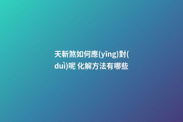 天斬煞如何應(yīng)對(duì)呢 化解方法有哪些
